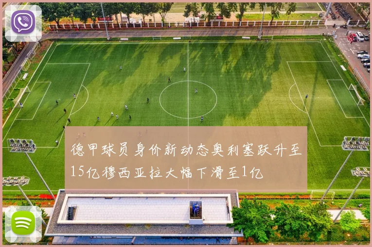 德甲球员身价新动态奥利塞跃升至15亿穆西亚拉大幅下滑至1亿