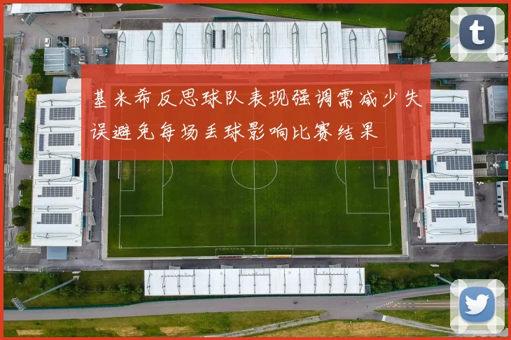基米希反思球队表现强调需减少失误避免每场丢球影响比赛结果