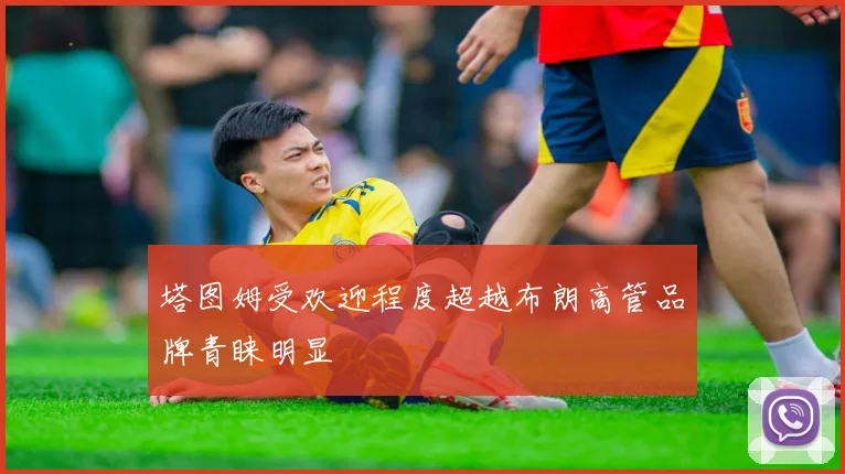 塔图姆受欢迎程度超越布朗高管品牌青睐明显