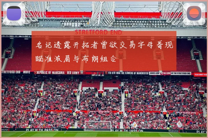 名记透露开拓者曾欲交易字母哥现瞄准浓眉与布朗组合