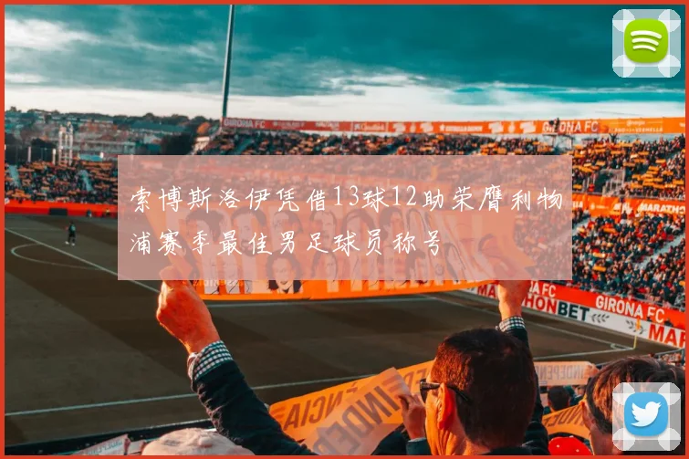 索博斯洛伊凭借13球12助荣膺利物浦赛季最佳男足球员称号