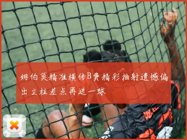 姆伯莫精准横传B费精彩抽射遗憾偏出立柱差点再进一球