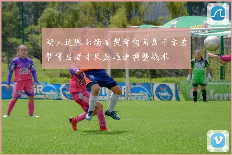 湖人连胜七场东契奇向乌度卡示意暂停后者才反应迅速调整战术