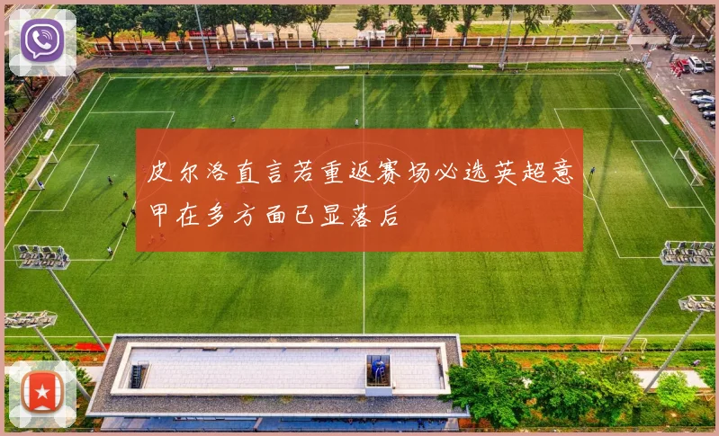 皮尔洛直言若重返赛场必选英超意甲在多方面已显落后