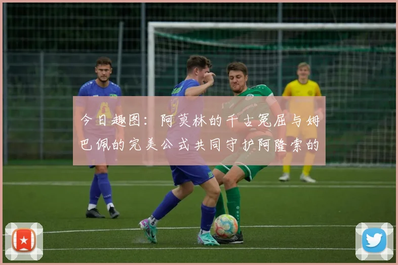 今日趣图：阿莫林的千古冤屈与姆巴佩的完美公式共同守护阿隆索的传奇故事