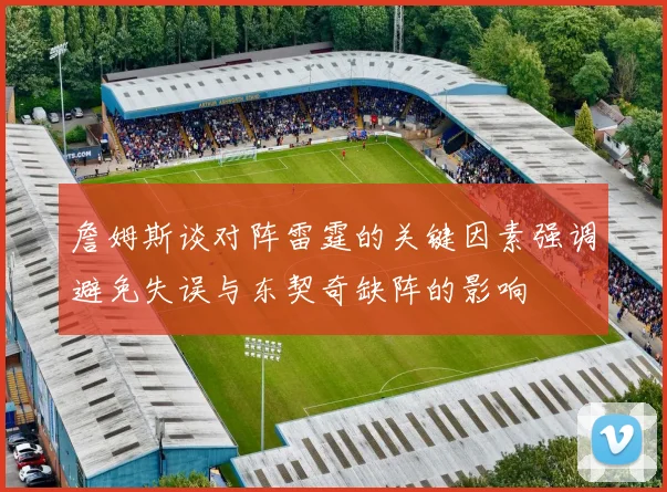 詹姆斯谈对阵雷霆的关键因素强调避免失误与东契奇缺阵的影响